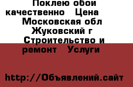 Поклею обои качественно › Цена ­ 200 - Московская обл., Жуковский г. Строительство и ремонт » Услуги   